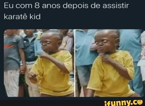 Eu com 8 anos depois de assistir
karatê kid