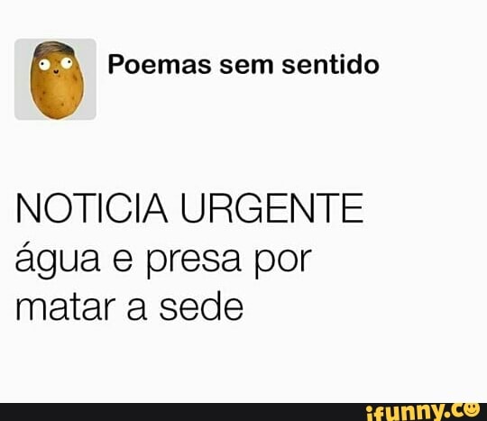 o Poemas sem sentido
NOTICIA URGENTE
água e presa por
matar a sede
