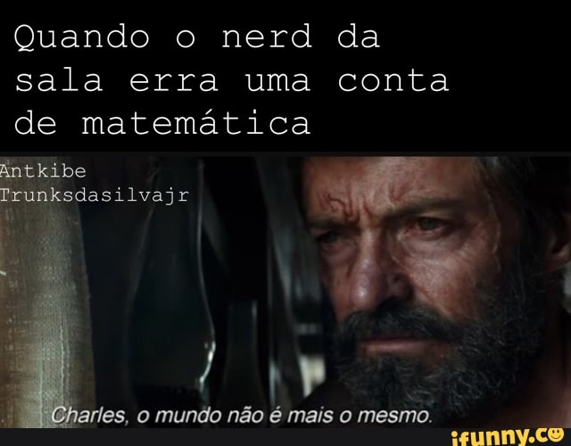 Quando o nerd da
sala erra uma conta
de matemática