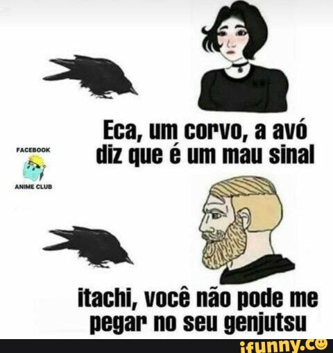 ab
Eca, um corvo, a avó diz que é um mau sinal
ame cuuo
itachi, você não pode me pegar no seu genjutsu
