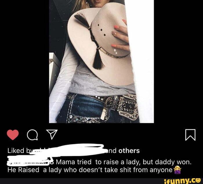 Liked nd others
Mama tried to raise a lady, but daddy won.
He Raised a lady who doesn't take shit from anvone