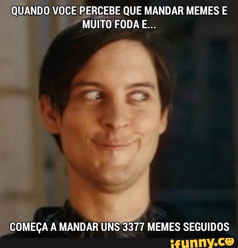 QUANDO VOCE PERCEBE QUE MANDAR MEMES E
MEÇA A MANDAR UN 3377 MEMES SEGUIDOS