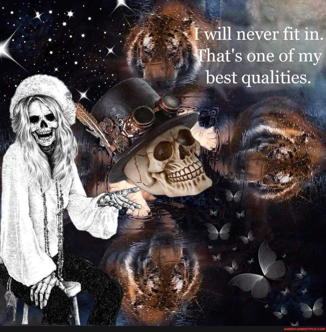 will never fit in.
That's one of my best qualities.