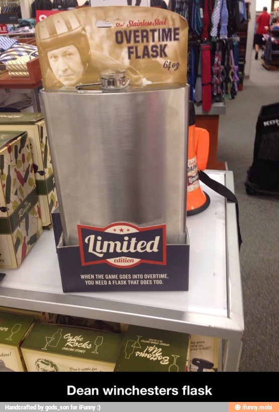 [WHEN THE GAME GOES INTO OVERTINE,
"YOU NEED A FLASK THAT DOES T00,
Dean winchesters flask - Dean winchesters flask