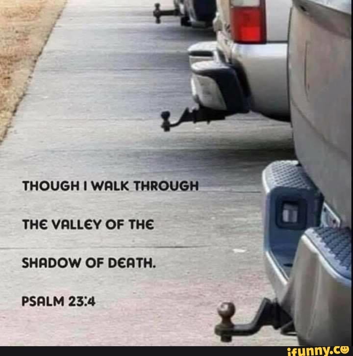 The Valley Of The Shadow Of Death Psalm 23 4 Ifunny