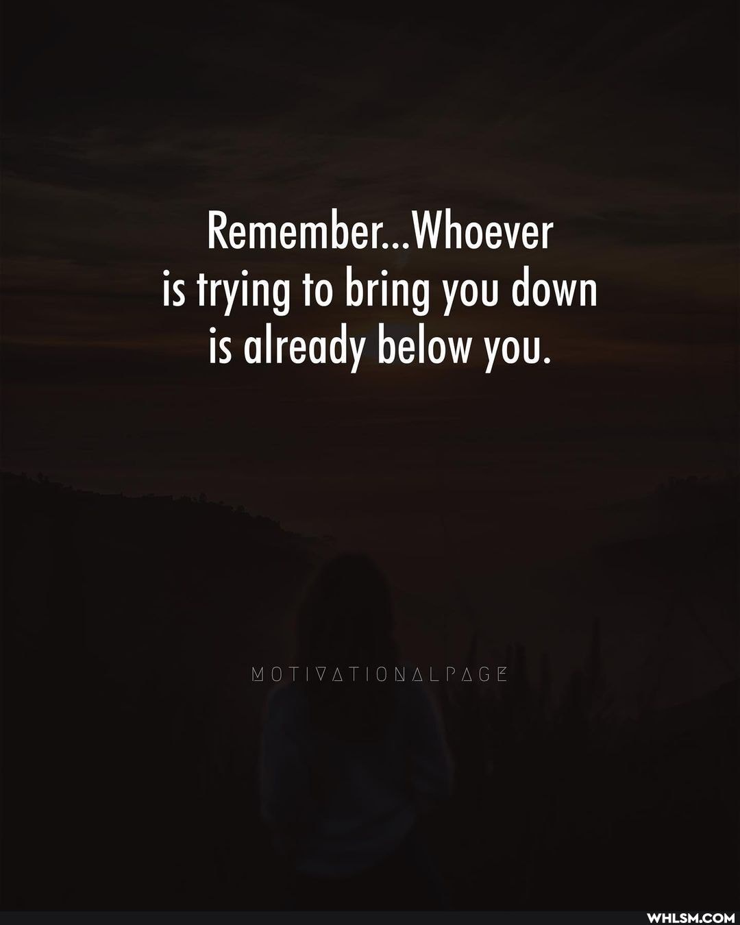 Remember... Whoever is trying to bring you down is already below you.