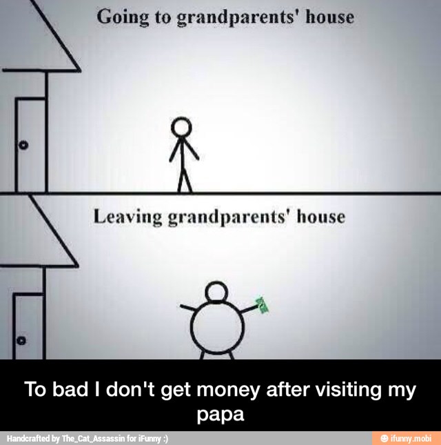 Going to grandparents' house
To bad I don't get money after visiting my
papa - To bad I don't get money after visiting my papa