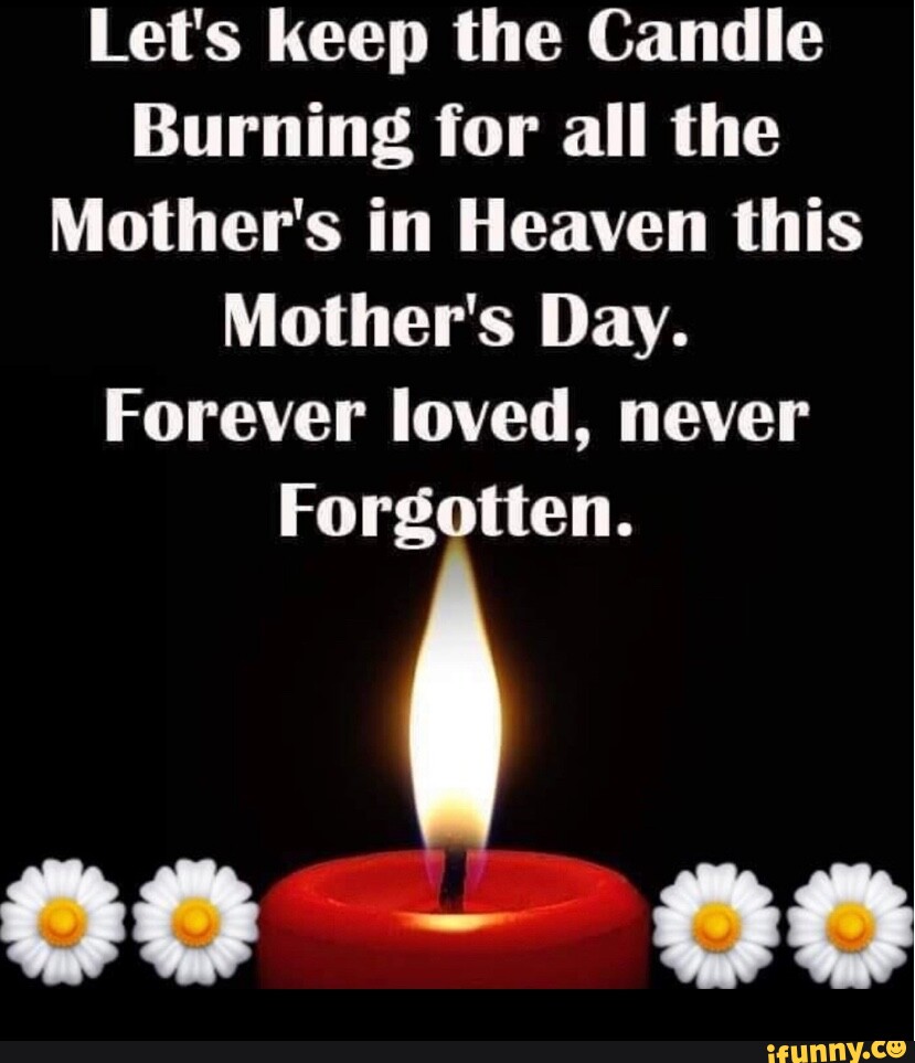 Let's keep the Candle Burning for all the Mother's in Heaven this ...
