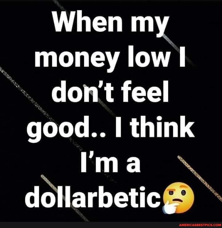When my money low don't feel good.. think ma
dollarbetic