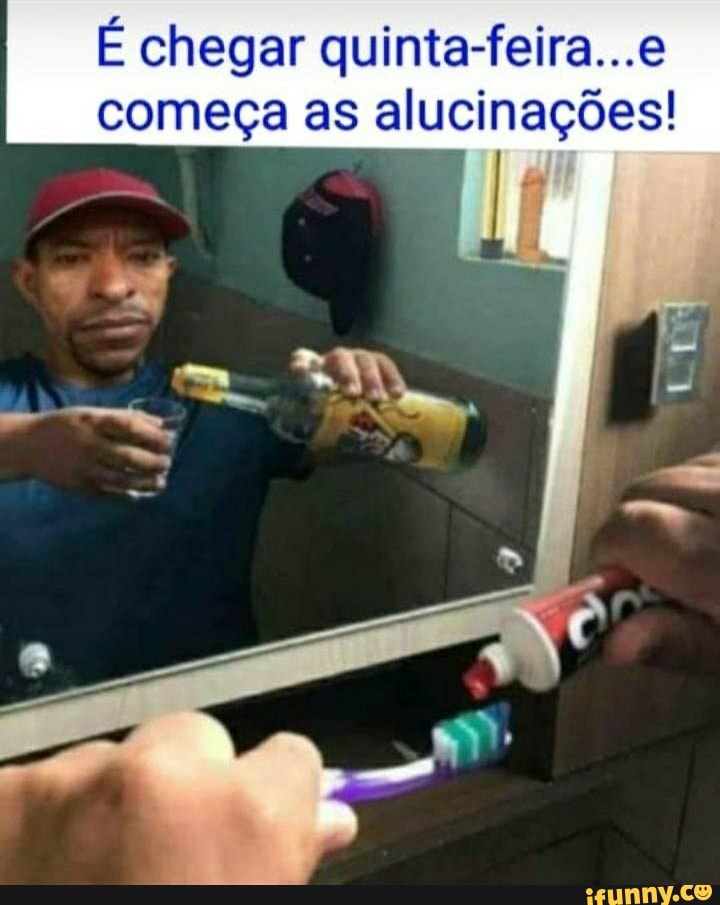 É chegar quinta-feira...e começa as alucinações!