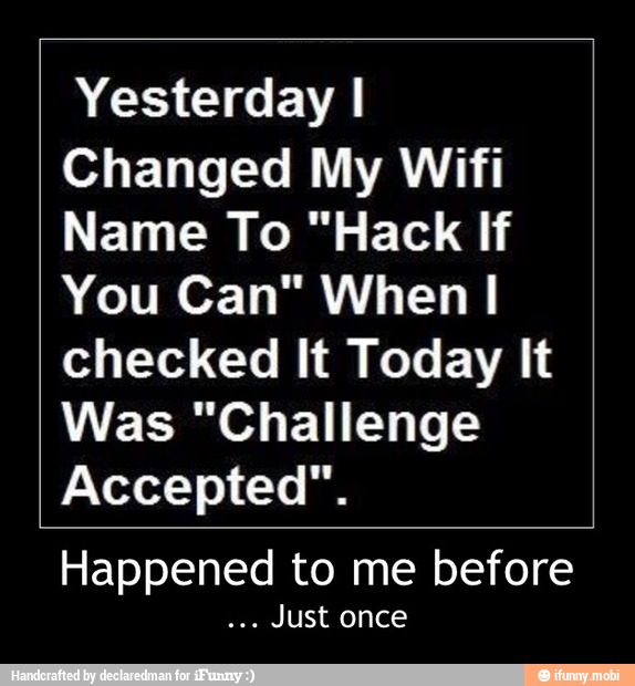 Yesterday I
Changed My Wifi
Name To "Hack If
You Can" When I
checked It Today It
Was "Challenge
Accepted".
Happened to me before
Just once - Happened to me before
... Just once