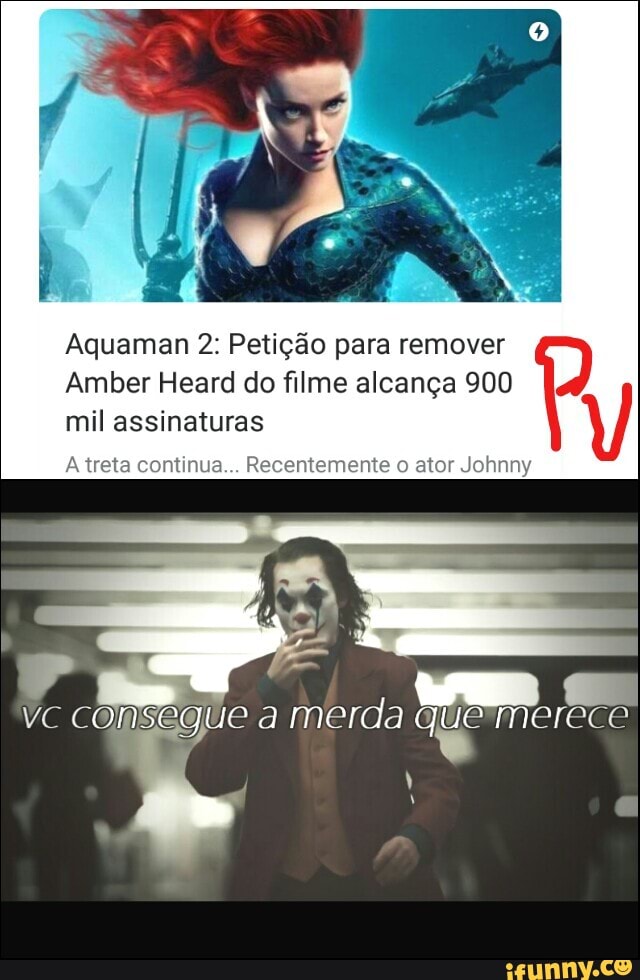 Aquaman 2: Petição para remover
Amber Heard do filme alcança 900
mil assinaturas V A treta continua... Recentemente o ator Johnny
com egue a merda quo merece