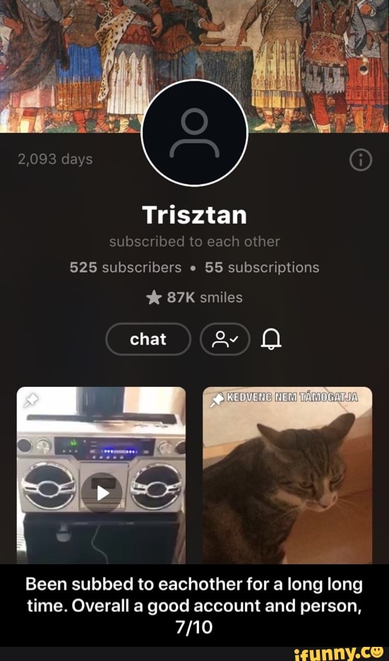subscribed to each other
525 subscribers e
55 subscriptions 87K smiles
Been subbed to eachother for a long long
time. Overall a good account and person,
7/10 - Been subbed to eachother for a long long time. Overall a good account and person, 7/10