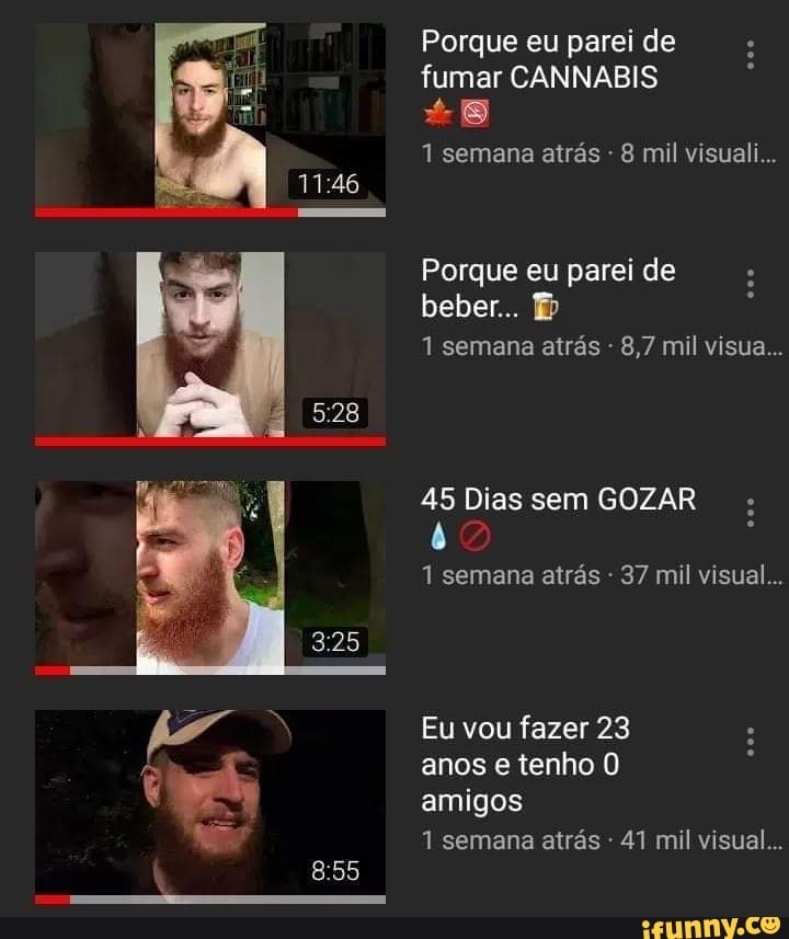 Porque eu parei de fumar CANNABIS
1 semana atrás - 8 mil visuali...
Porque eu parei de beber...
1 semana atrás 8,7 mil visua...
45 Dias sem GOZAR
1 semana atrás 37 mil visual...
Eu vou fazer 23 anos e tenho O amigos
semana atrás 41 mil visual...