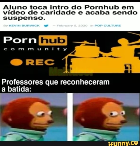 Aluno toca intro do Pornhub em
vídeo de caridade e acaba sendo
suspenso.
Professores que reconheceram
a batida: