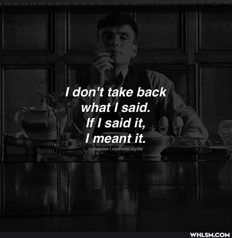 don't take back what said.
If said it, meant it.