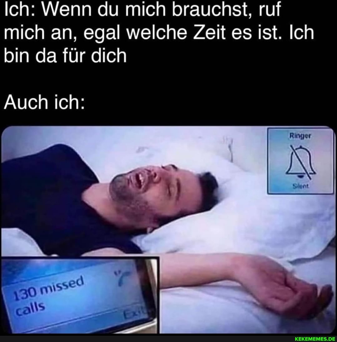 Ich: Wenn du mich brauchst, ruf mich an, egal welche Zeit es ist. Ich bin da für dich
Auch ich:
NL
NS
