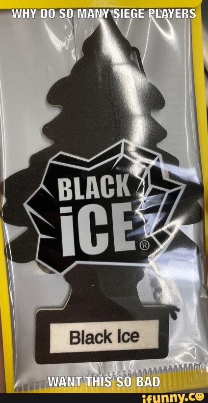 WHY DO SO MANY SIEGE PLAYERS
Black Ice
WANT THIS SO BAD