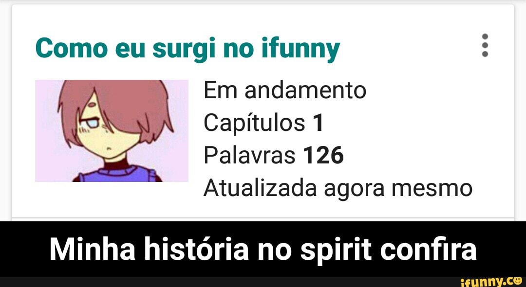 Como eu surgi no ifunny Em andamento
Capitulos 1
Palavras 126
Atualizada agora mesmo
Minha historia no spirit confira - Minha história no spirit confira