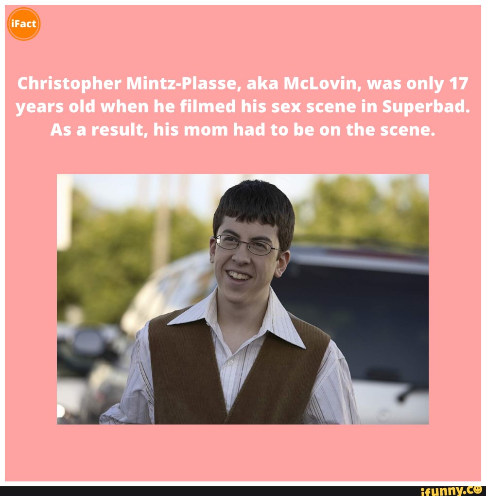 IFact Christopher Mintz-Plasse, aka McLovin, was only 17 years old when he  filmed his sex scene in Superbad. As aresult, his mom had to be on the scene.  