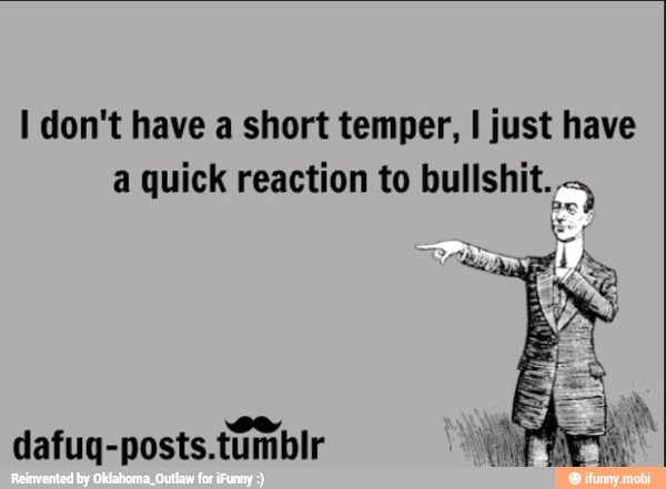 I don't have a short temper, I just have
a quick reaction to bullshit...
dafug-posts.tumblr