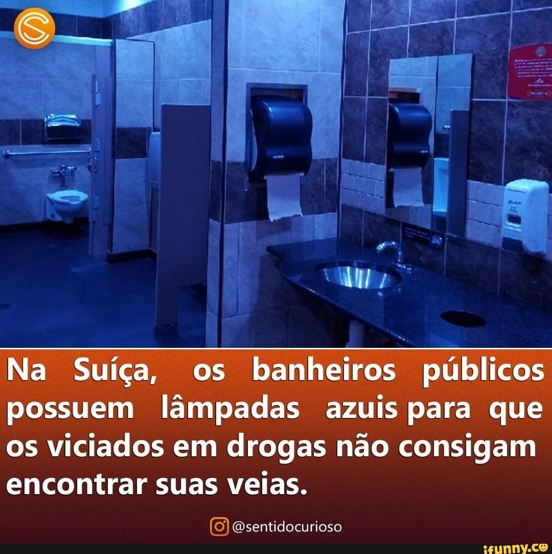 Na Suíça, os banheiros públicos possuem lâmpadas azuis para que os viciados em drogas não consigam encontrar suas veias.
Qsentidocurioso