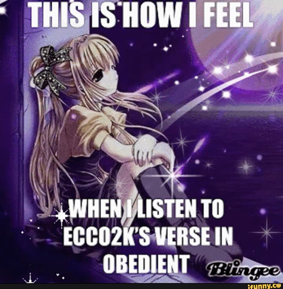 THIS IS HOW FEEL
+WHEN LISTEN TO ECCO2K'S VERSE IN OBEDIENT