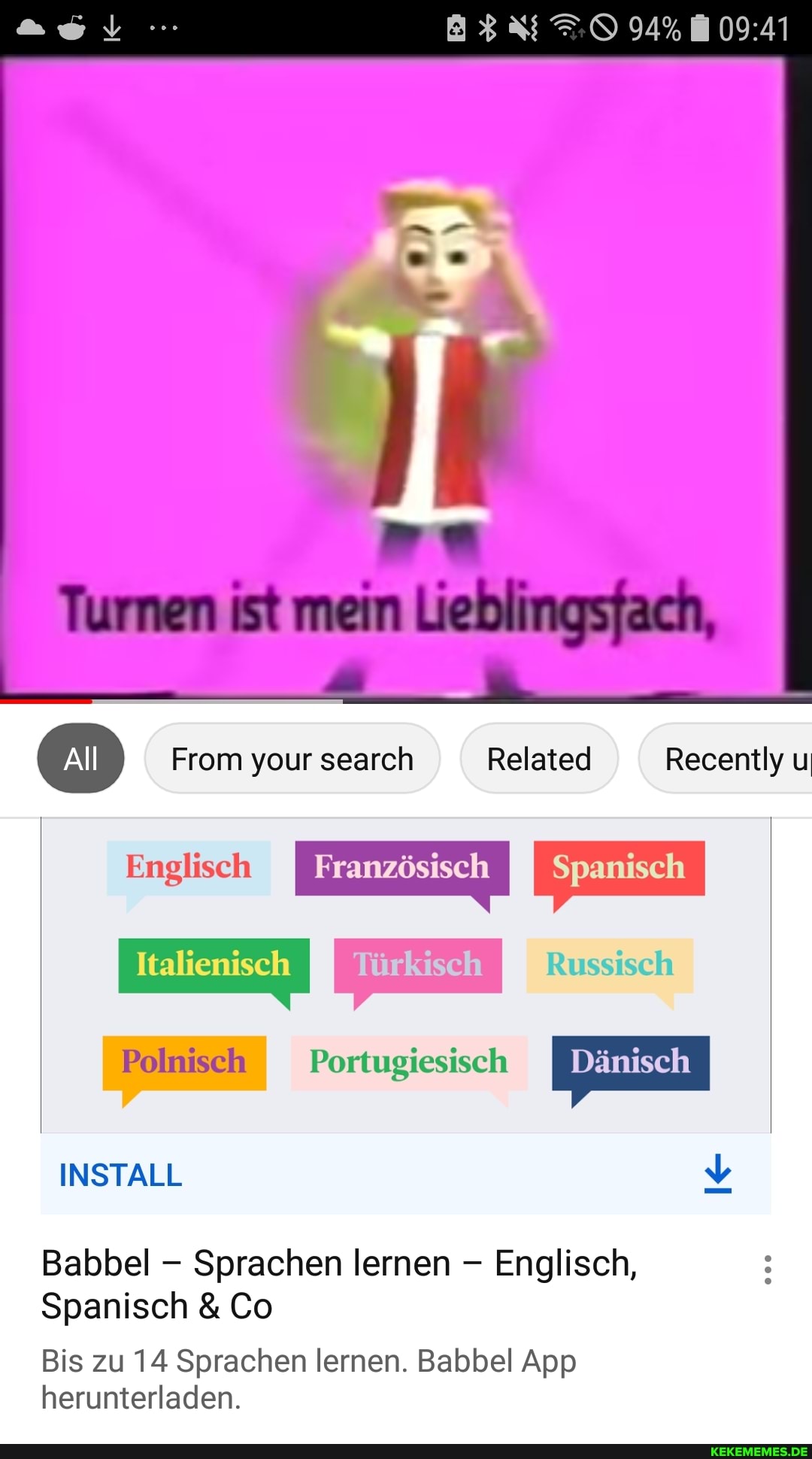 94%
Turnen ist mein Lieblingsfach,
All From your search Related Recently u
Englisch I Französisch I Spanisch I
I Italienisch I I I Russisch
Polnisch I Portugiesisch I Dänisch
INSTALL &b
Babel - Sprachen lernen - Englisch,
Spanisch & Co
Bis zu 14 Sprachen lernen. Babel App herunterladen.