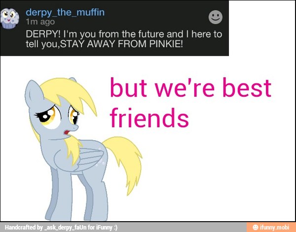 eS derpy_the_muffin ©
DERPY! I'm you from the future and I here to
but we're best
<)h friends