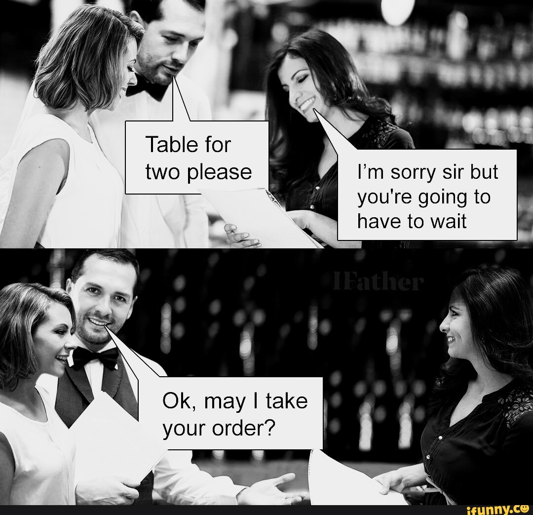 Table for two please I'm sorry sir but I you're going to have to wait