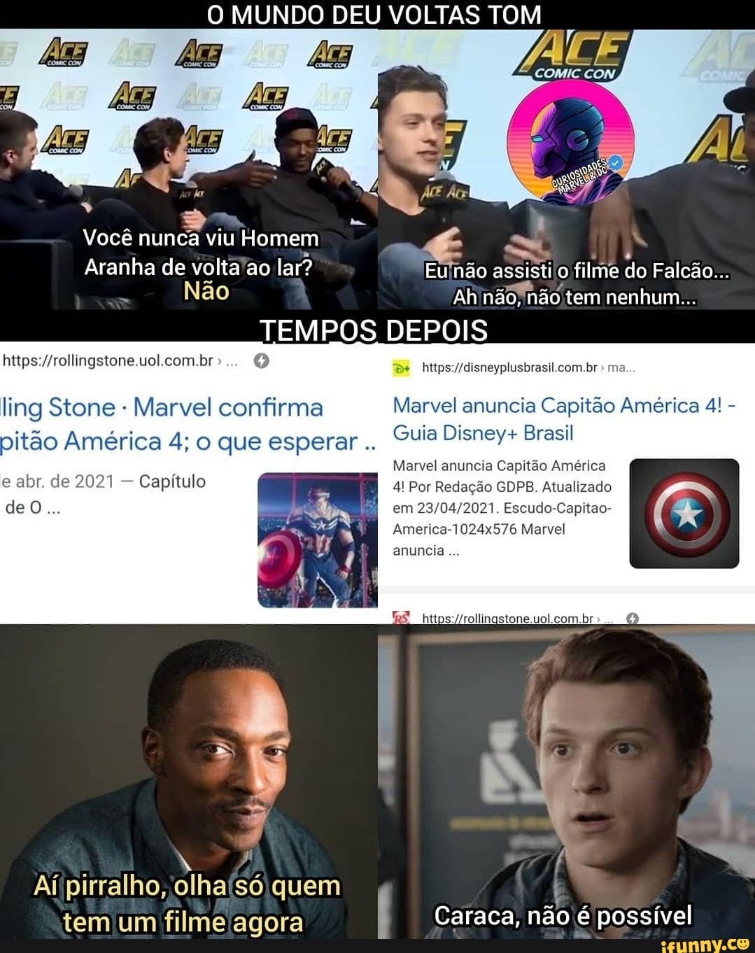 O MUNDO DEU VOLTAS TOM
Ma '
Você nunca viu Homem
Aranha de volta ao lar? Eu não assisti filme do Falcão...
Não Ah não, não tem nenhum...
TEMPOS DEPOIS
"rollingstone uol com br br
de
ma
ling Stone - Marvel confirma Marvel anuncia Capitão América 4! - pitão América 4; o que esperar Cuia Disney+ Brasil
Marvel anuncia Capitão América abr. de 1 - Capítulo I 4! Por Redação GDPB. Atualizado Capitão América em Escudo-Capitao-
America-1024x576 Marvel anuncia
com
Aí pirralho, olha só quem tem um filme agora I Caraca, não é possível