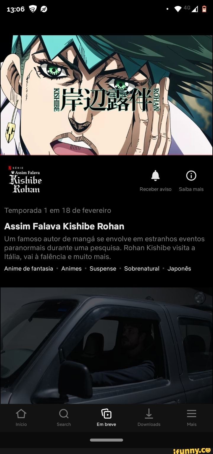 Assim Falava
Rishihe à ohnan Receberaviso Saiba mais
Temporada 1 em 18 de fevereiro
Assim Falava Kishibe Rohan
Um famoso autor de mangá se envolve em estranhos eventos paranormais durante uma pesquisa. Rohan Kishibe visita a
Itália, vai à falência e muito mais.
Anime de fantasia - Animes Suspense Sobrenatural Japonês
II
c Searc Em breve Downloads