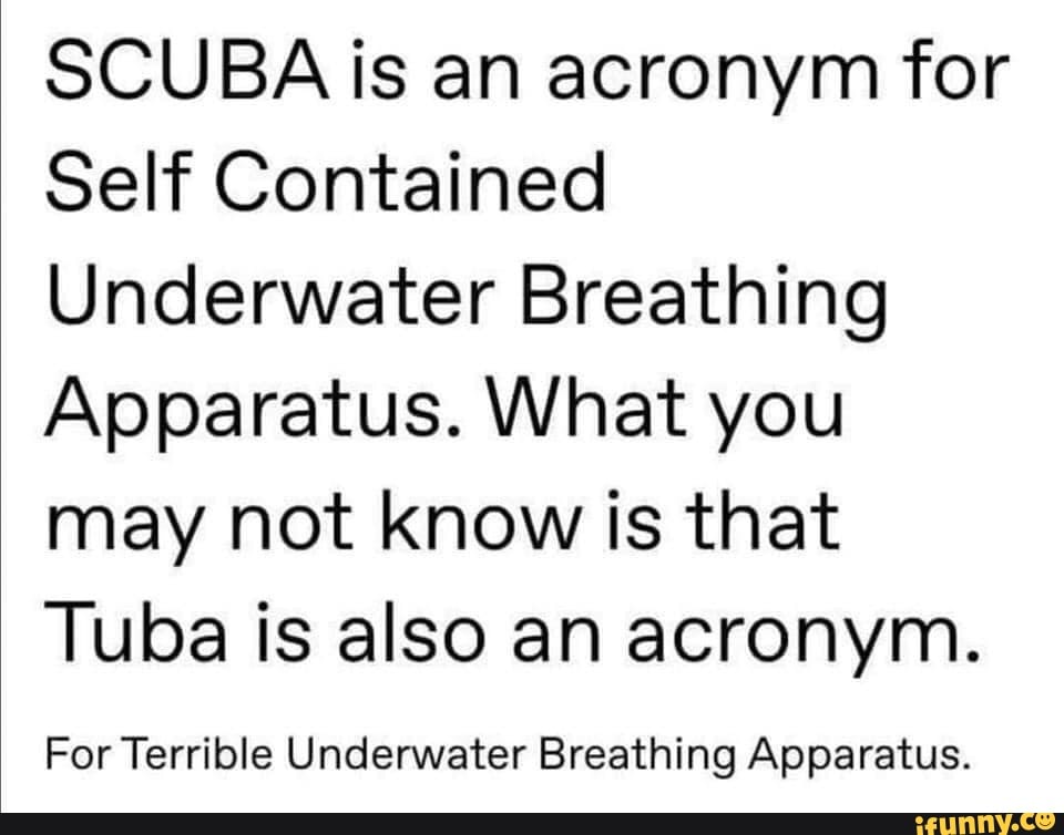 SCUBA is an acronym for Self Contained Underwater Breathing Apparatus