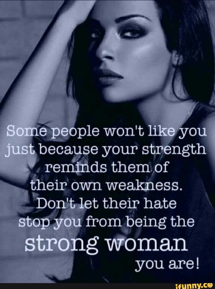 Some People Won T Like Just Because Your Strength Reminds T Of Their Own Weakness Do Let Their Hate Stop You You From Being The Strong Woman You Are