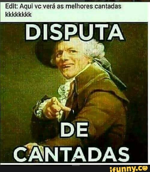 Edit: Aqui vc vera as melhores cantadas
DUTOS