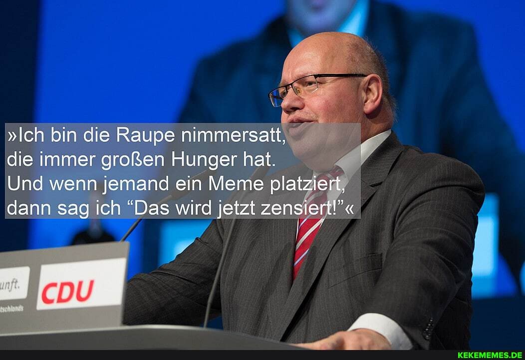 "Ich bin die Raupe nimmersatt,
die immer großen Hunger hat.
Und wenn jemand ein Meme platzieit, dann sag ich "Das wird jetzt zensiert"