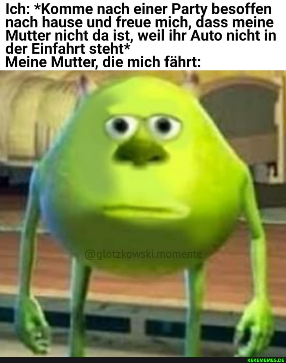 Ich: *Komme nach einer Party besoffen nach hause und freue mich, dass meine
Mutter nicht da ist, weil ihr "Auto nicht in der Einfahrt steht*
Meine Mutter, die mich fährt: