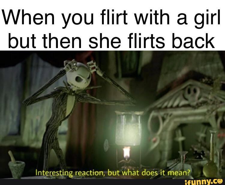 When you flirt with a girl but then she flirts back \nteresting