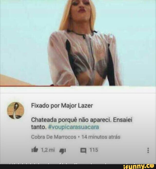 Fixado por Major Lazer
Chateada porquê não apareci. Ensaiei
tanto. #voupicarasuacara
Cobra De Marrocos 14 minutos atrás
de