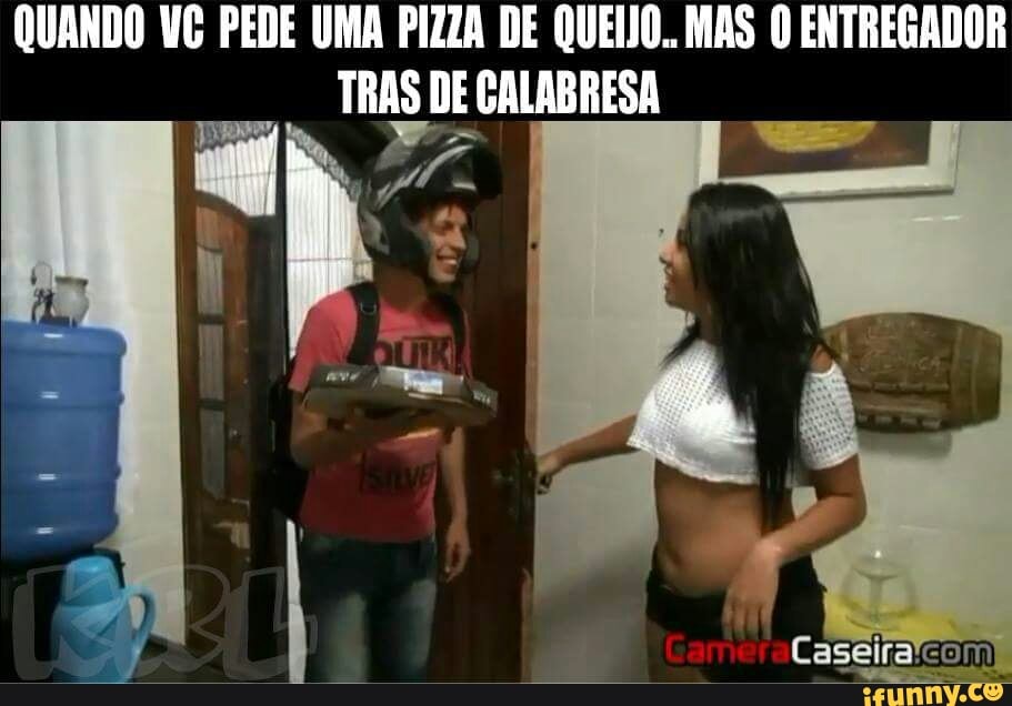QUANDO VE PEDE UMA PIZZA DE QUEIJO. MAS O ENTREGADOR
TRAS DE CALABRESA