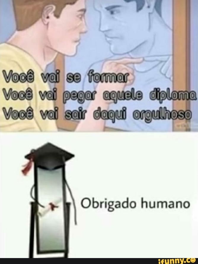 Você val pegor equelo diplema
Obrigado humano