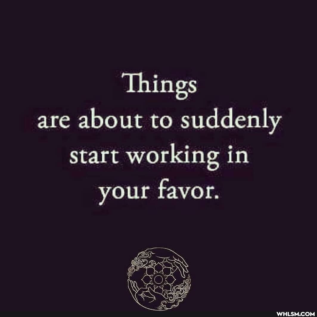 Things are about to suddenly start working in your favor.