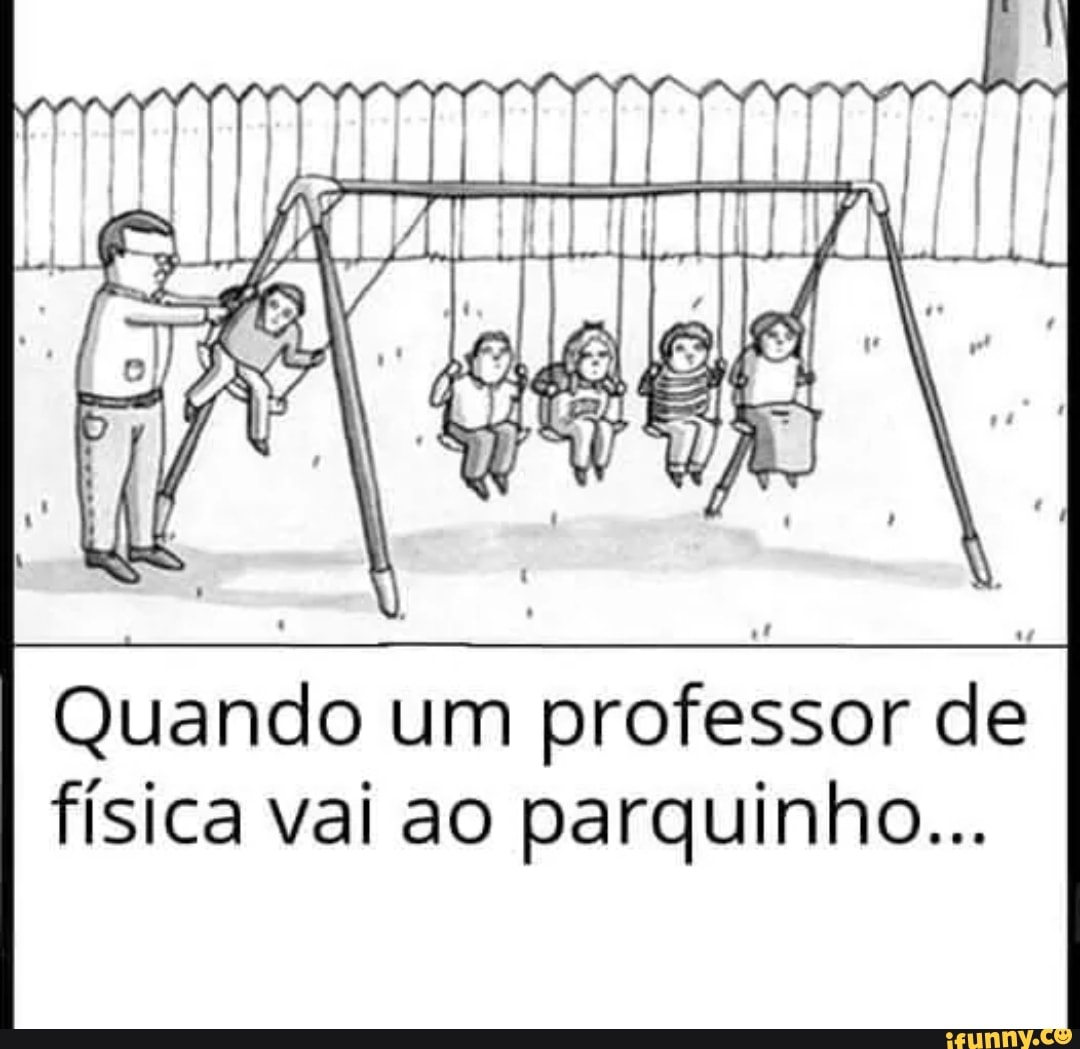 TTA. inllólo
pl
Quando um professor de física vai ao parquinho...
mm
