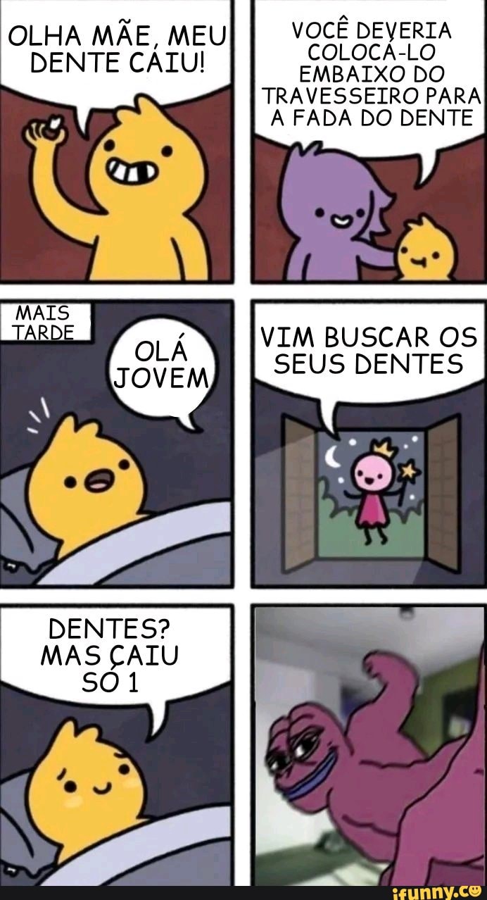 OLHA MÃE, MEU DENTE CÁTUI
VOCÊ DEVERIA COLOCÁ-LO EMBAIXO DO
TRAVESSEIRO PARA A FADA DO DENTE
VIRA BUSCAR OS SEUS DENTES
DENTES?
MAS CALU