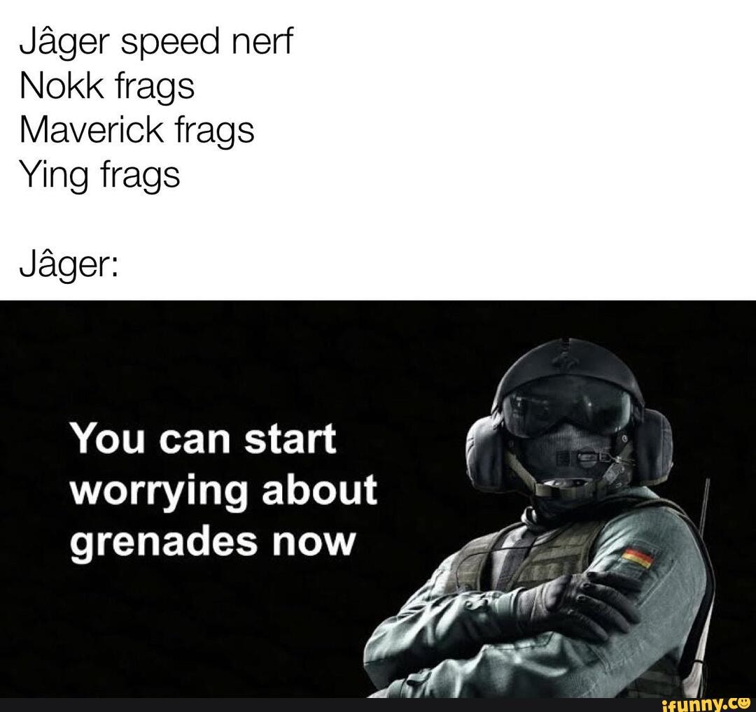 Jager speed nerf Nokk frags Maverick frags Ying frags Jager: You can ...