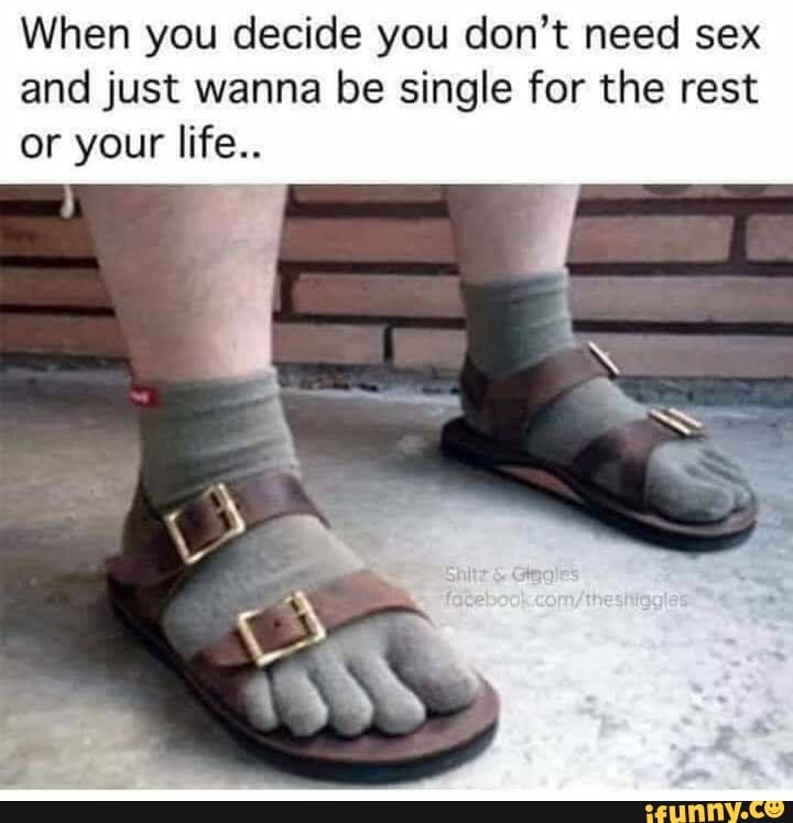 When you decide you don't need sex and just wanna be single for the rest or your life..
"SSS