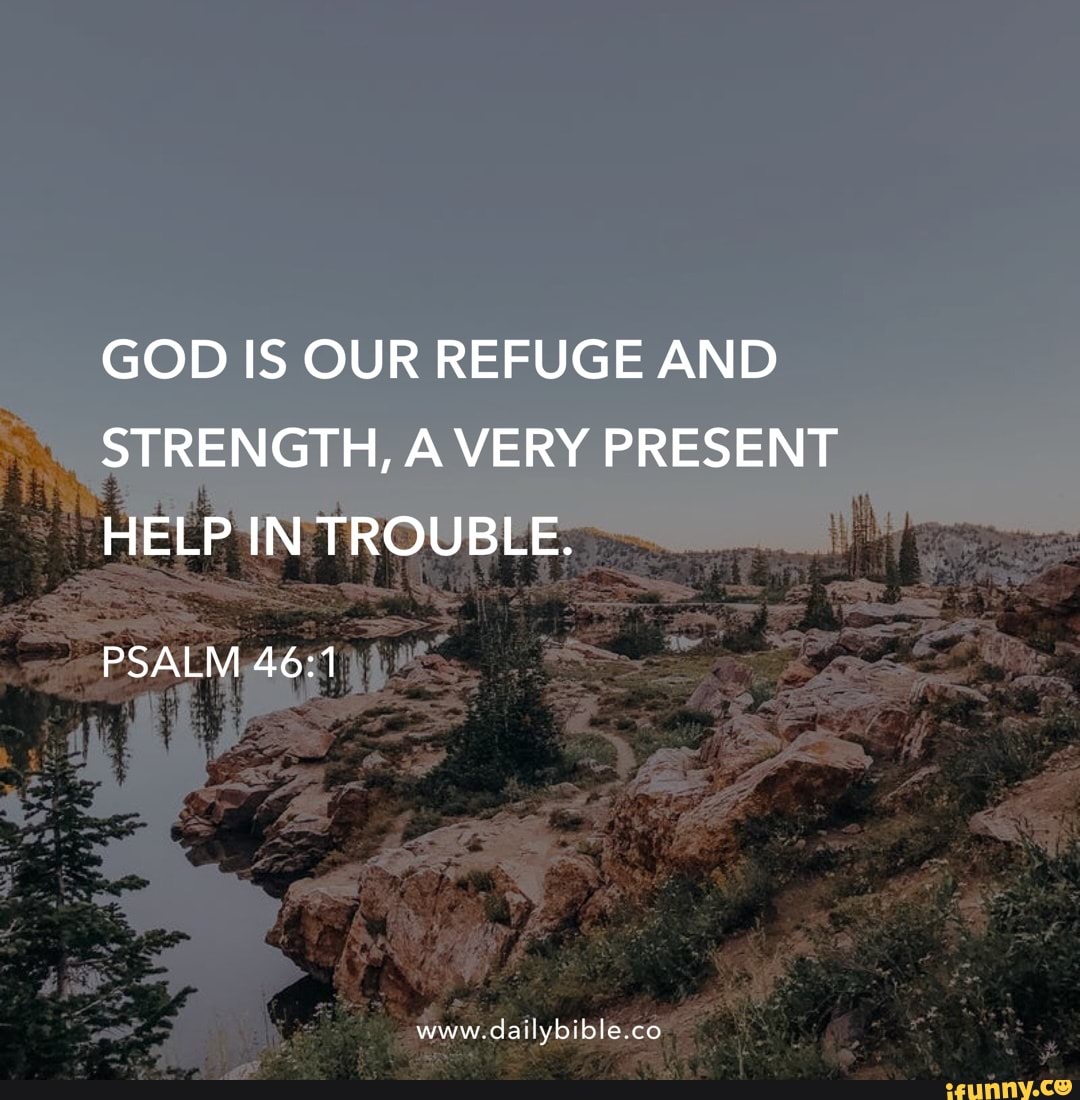 GOD IS OUR REFUGE AND STRENGTH, A VERY PRESENT HELP IN TROUBLE. PSALM ...