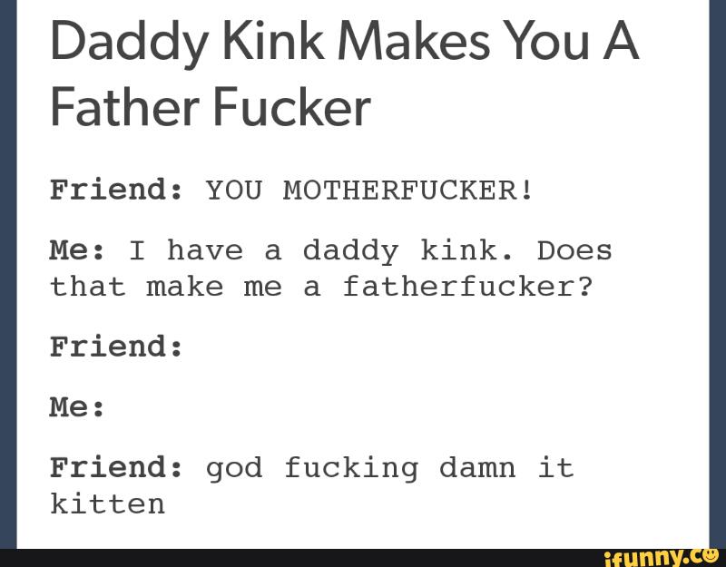 Daddy Kink Makes You A Father Fucker Friend: YOU MOTHERFUCKER! 