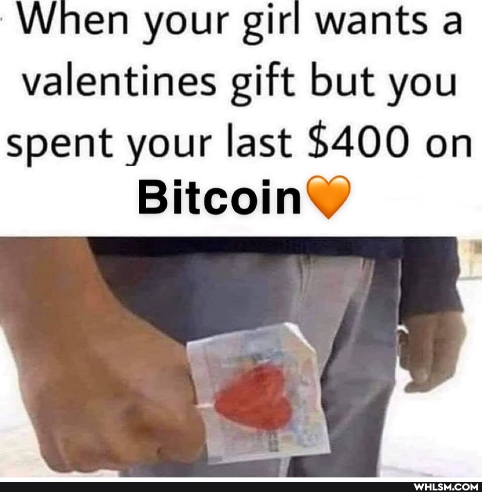 When your girl wants a valentines gift but you
spent your last $400 on
BitcoinY