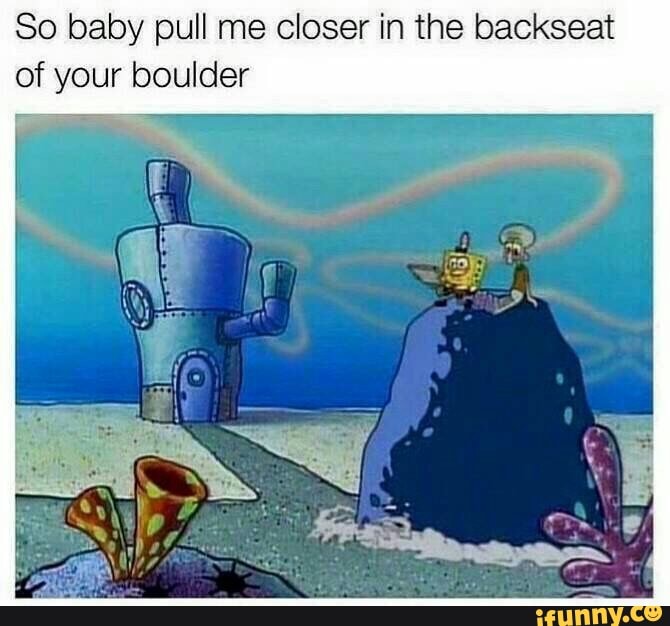 so baby pull me closer in the backseat of your boulder